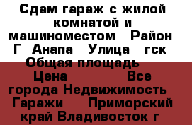 Сдам гараж с жилой комнатой и машиноместом › Район ­ Г. Анапа › Улица ­ гск-12 › Общая площадь ­ 72 › Цена ­ 20 000 - Все города Недвижимость » Гаражи   . Приморский край,Владивосток г.